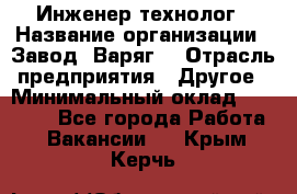 Инженер-технолог › Название организации ­ Завод "Варяг" › Отрасль предприятия ­ Другое › Минимальный оклад ­ 24 000 - Все города Работа » Вакансии   . Крым,Керчь